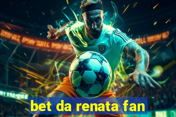 bet da renata fan